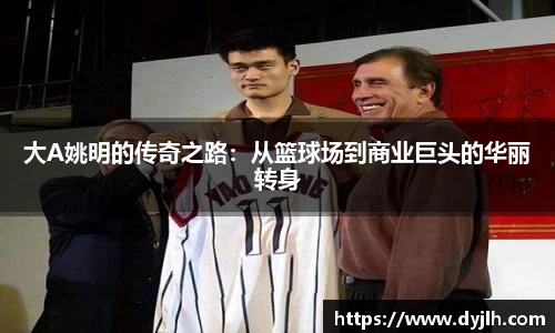 大A姚明的传奇之路：从篮球场到商业巨头的华丽转身