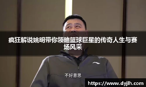 疯狂解说姚明带你领略篮球巨星的传奇人生与赛场风采