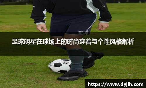 足球明星在球场上的时尚穿着与个性风格解析