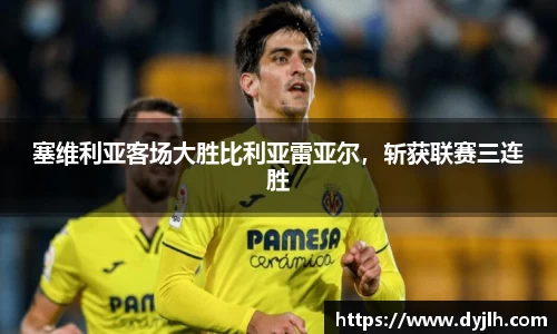 塞维利亚客场大胜比利亚雷亚尔，斩获联赛三连胜