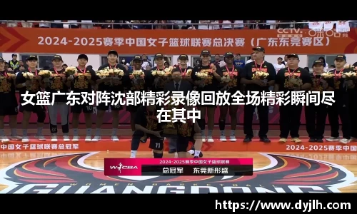 女篮广东对阵沈部精彩录像回放全场精彩瞬间尽在其中