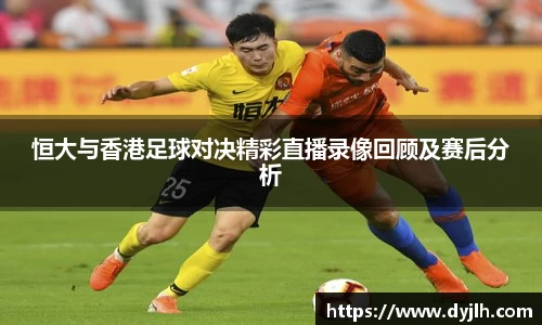 恒大与香港足球对决精彩直播录像回顾及赛后分析