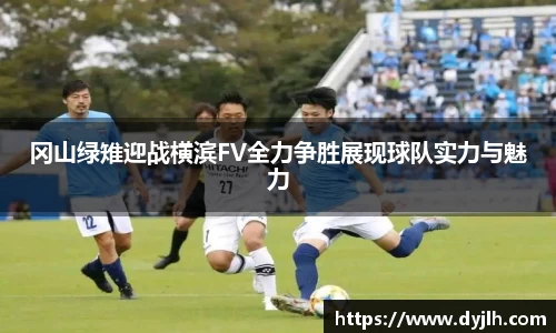 冈山绿雉迎战横滨FV全力争胜展现球队实力与魅力