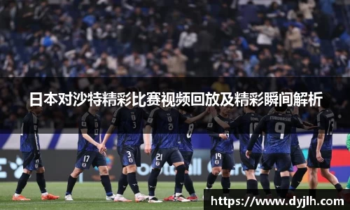 日本对沙特精彩比赛视频回放及精彩瞬间解析
