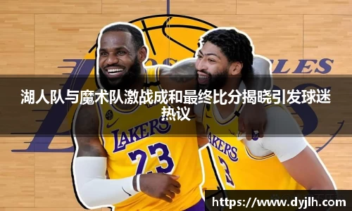 湖人队与魔术队激战成和最终比分揭晓引发球迷热议