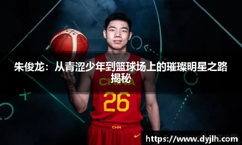 朱俊龙：从青涩少年到篮球场上的璀璨明星之路揭秘
